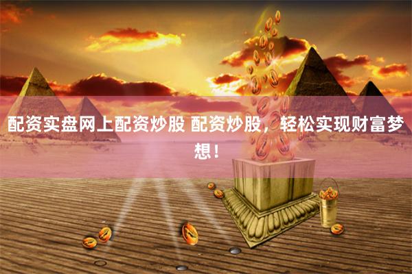 配资实盘网上配资炒股 配资炒股，轻松实现财富梦想！