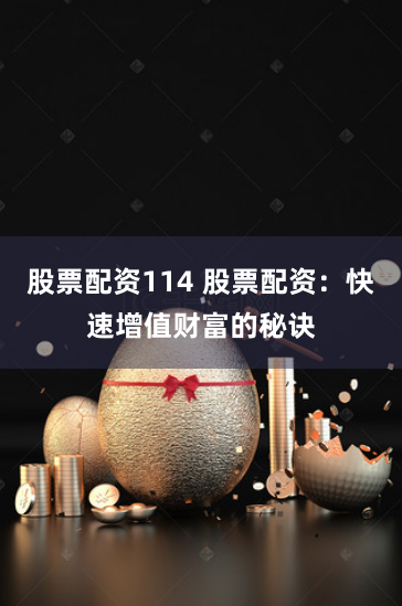 股票配资114 股票配资：快速增值财富的秘诀