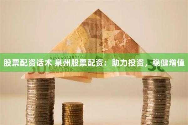 股票配资话术 泉州股票配资：助力投资，稳健增值