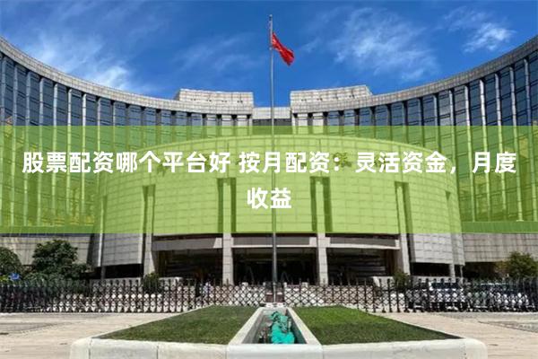 股票配资哪个平台好 按月配资：灵活资金，月度收益