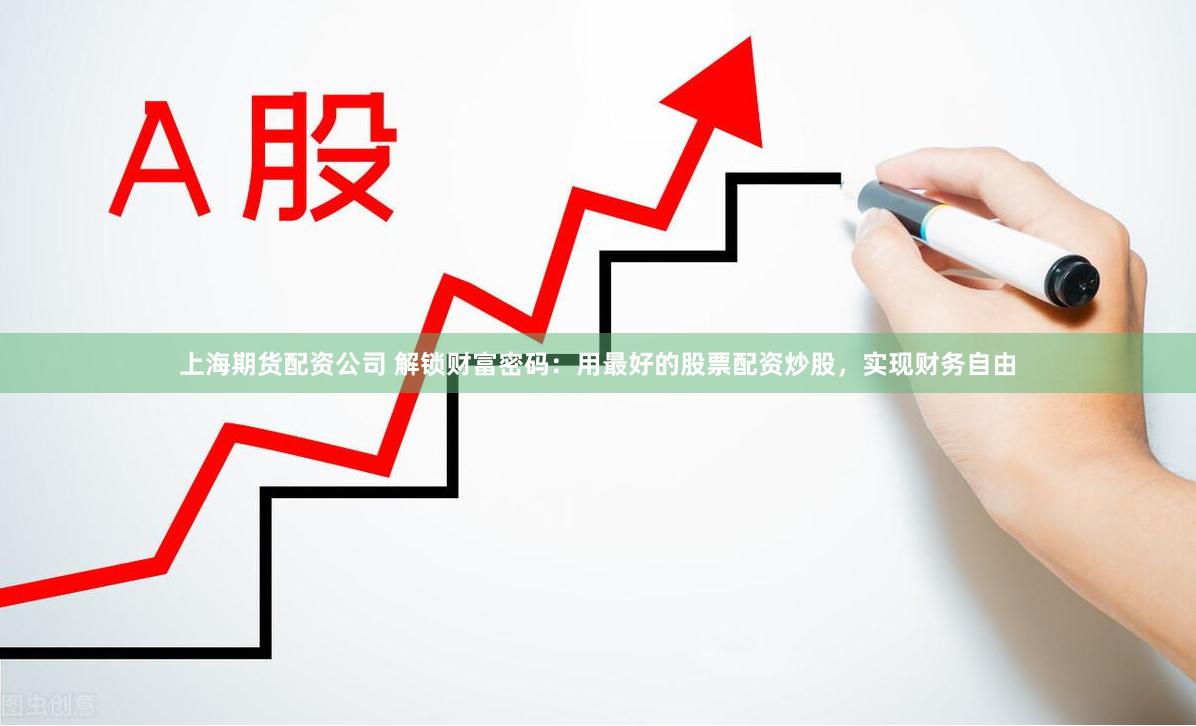上海期货配资公司 解锁财富密码：用最好的股票配资炒股，实现财务自由