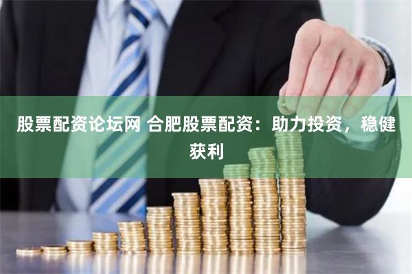 股票配资论坛网 合肥股票配资：助力投资，稳健获利