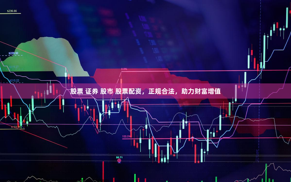 股票 证券 股市 股票配资，正规合法，助力财富增值