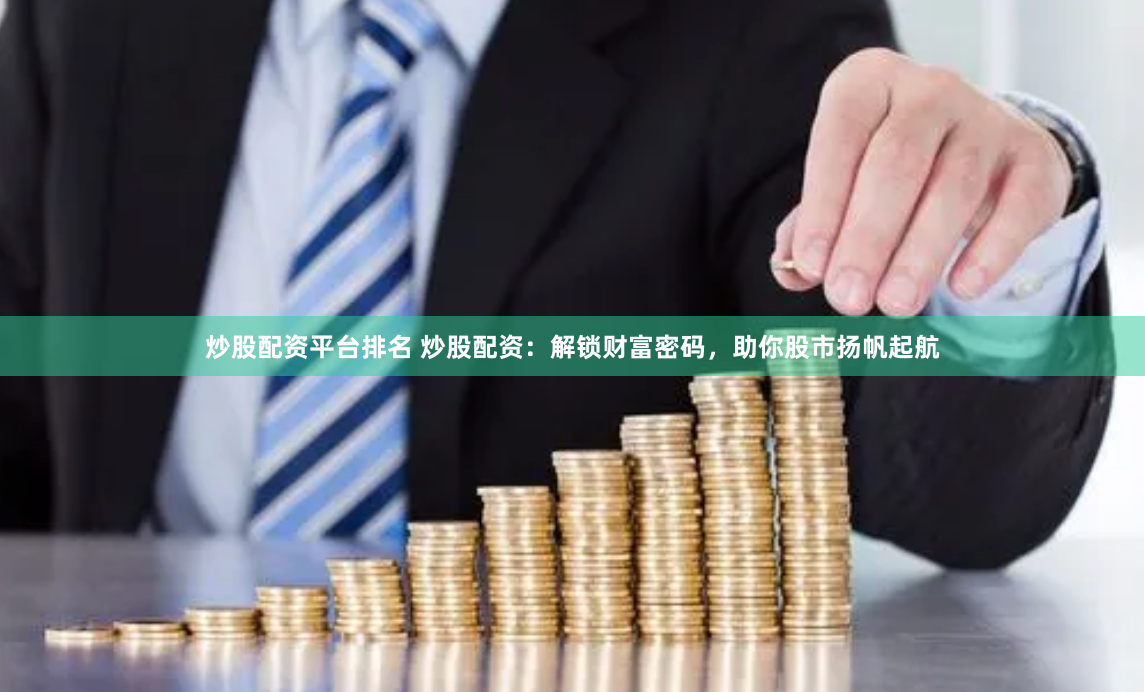 炒股配资平台排名 炒股配资：解锁财富密码，助你股市扬帆起航