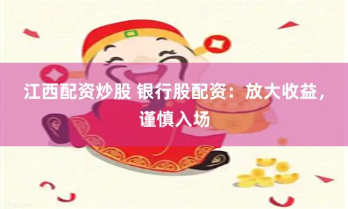 江西配资炒股 银行股配资：放大收益，谨慎入场