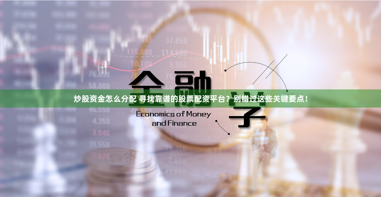炒股资金怎么分配 寻找靠谱的股票配资平台？别错过这些关键要点！