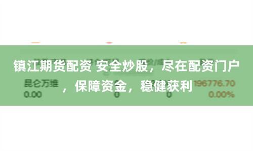 镇江期货配资 安全炒股，尽在配资门户，保障资金，稳健获利