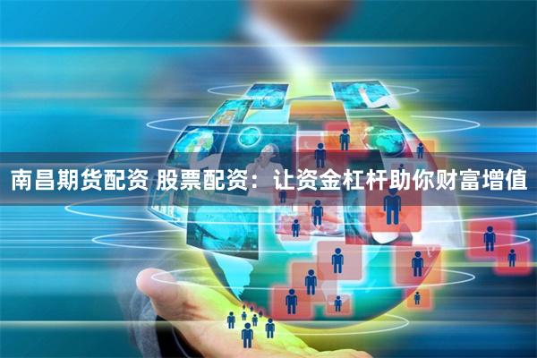 南昌期货配资 股票配资：让资金杠杆助你财富增值