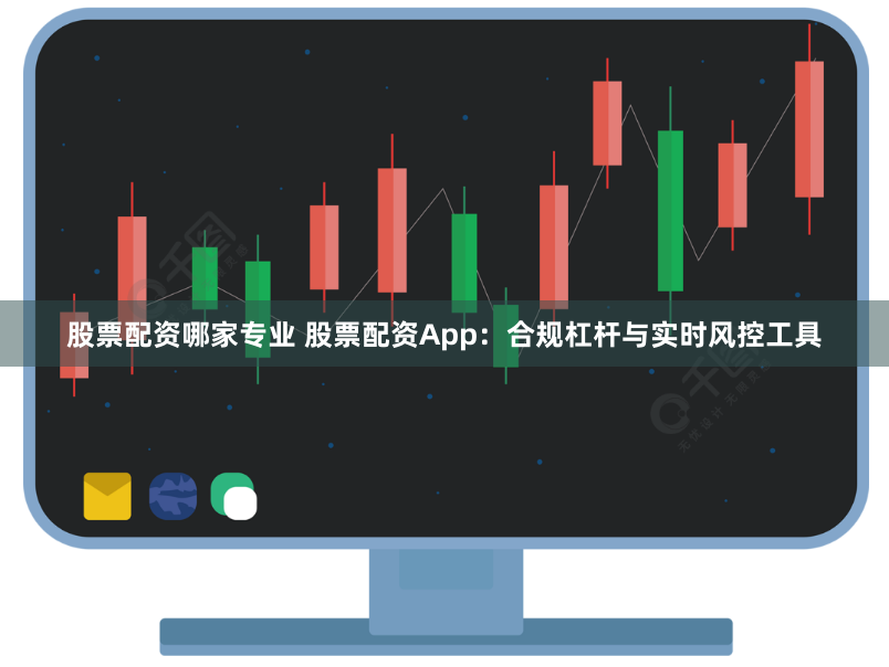 股票配资哪家专业 股票配资App：合规杠杆与实时风控工具