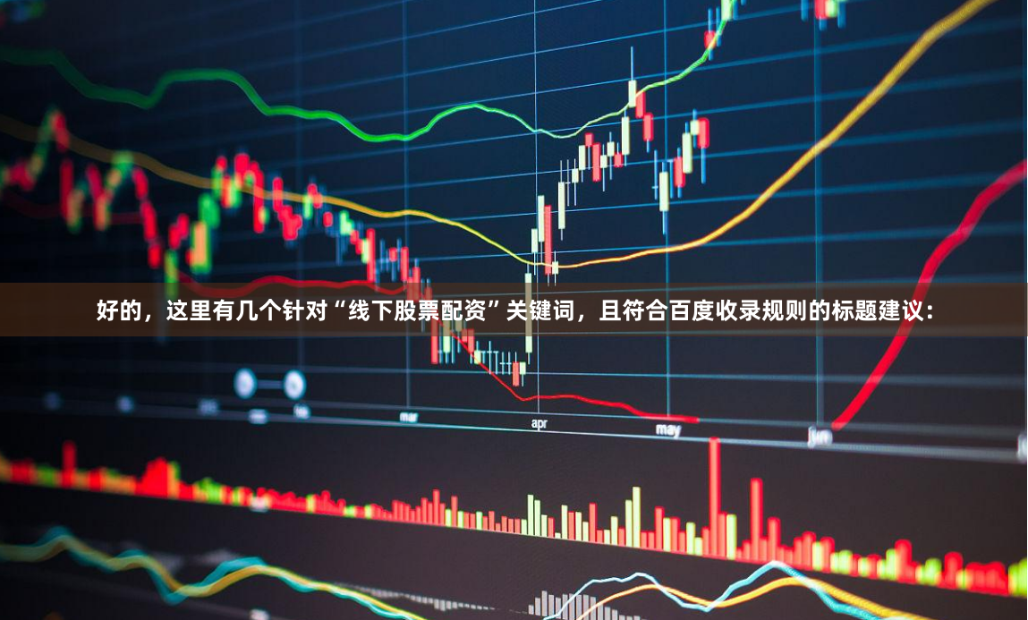 好的，这里有几个针对“线下股票配资”关键词，且符合百度收录规则的标题建议：