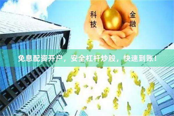 免息配资开户，安全杠杆炒股，快速到账！