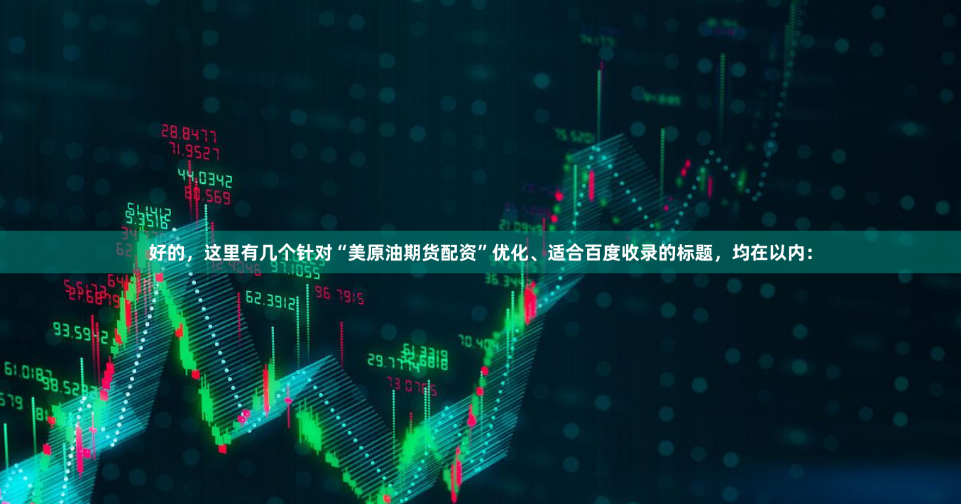 好的，这里有几个针对“美原油期货配资”优化、适合百度收录的标题，均在以内：