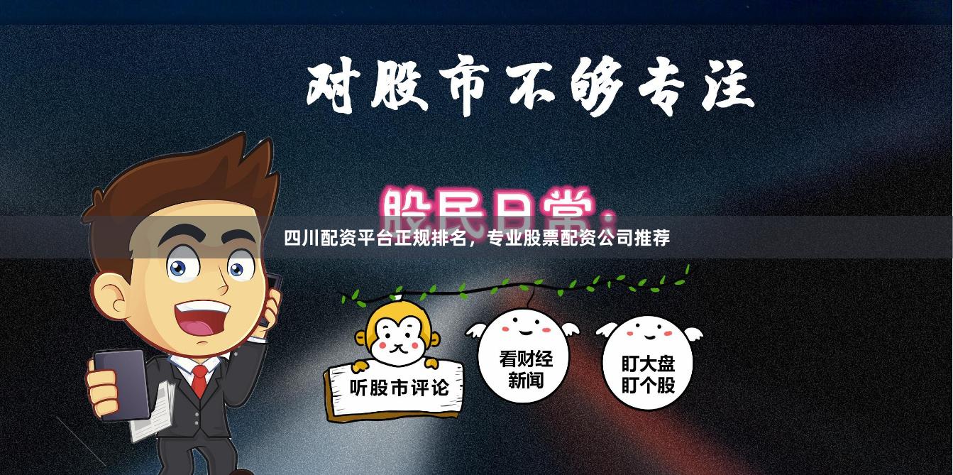 四川配资平台正规排名，专业股票配资公司推荐