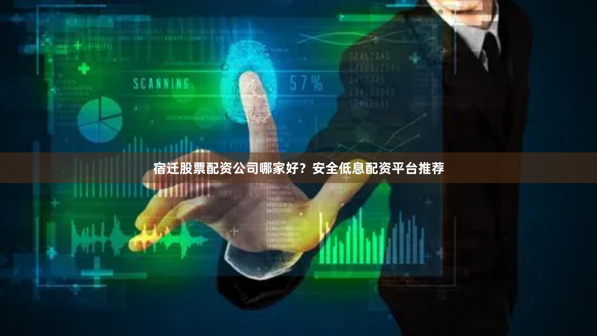宿迁股票配资公司哪家好？安全低息配资平台推荐